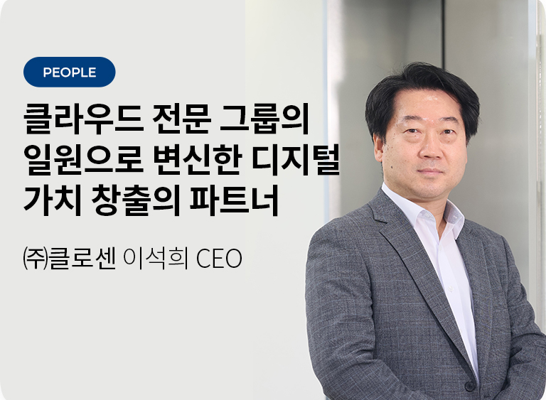 클라우드 전문 그룹의 일원으로 변신한 디지털 가치 창출의 파트너 - (주)클로센 이석희 CEO