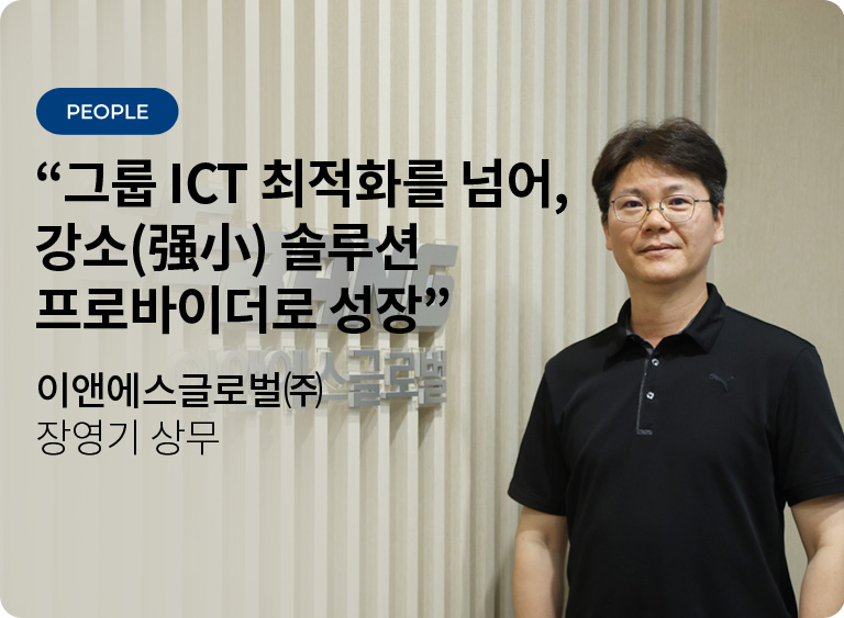 그룹 ICT 최적화를 넘어, 강소(强小) 솔루션 프로바이더로 성장 - 이앤에스글로벌㈜ 장영기 상무