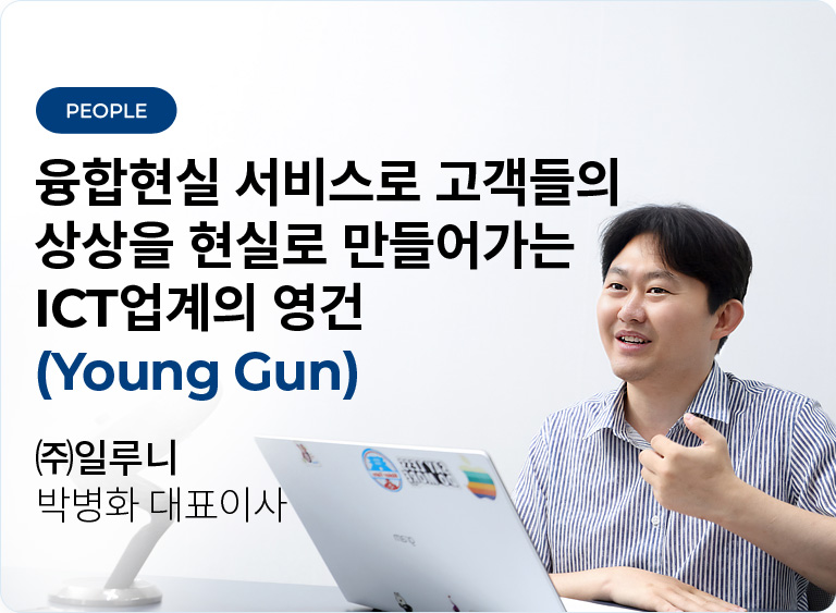 융합현실 서비스로 고객들의 상상을 현실로 만들어가는 ICT업계의 영건(Young Gun) - ㈜일루니 박병화 대표이사